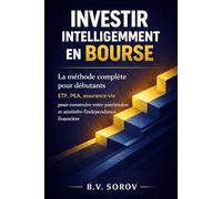Investir intelligemment en Bourse: La méthode complète pour débutants - ETF, PEA, assurance-vie pour construire votre patrimoine et atteindre l'indépendance financière (Investir avec méthode)