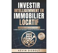 INVESTIR INTELLIGEMMENT EN IMMOBILIER LOCATIF: Stratégie, cash-flow et fiscalité : la méthode complète pour réussir et accélérer vos investissements immobiliers