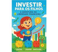 Investir para os Filhos - A Aventura da Liberdade Financeira: Um guia divertido e educativo para crianças aprenderem a poupar, investir e alcançar a independência financeira