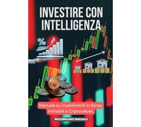 INVESTIRE CON INTELLIGENZA. Manuale su investimenti in Borsa, Immobili e Criptovalute. (RICCHEZZA VERA)