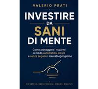Investire da sani di mente: Come proteggere i risparmi in modo automatico, sicuro e senza seguire i mercati ogni giorno