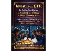 Investire in ETF: La Guida Completa per Investire in Borsa in Modo Intelligente: Da Principiante a Investitore Sicuro - Costruisci Patrimonio con Calma, Senza Stress né Trading #ETF per principianti