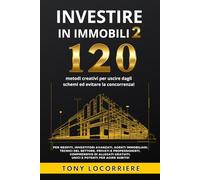 Investire in Immobili 2: 120 metodi creativi per uscire dagli schemi ed evitare la concorrenza! Guida completa di allegati gratuiti, unici e potenti per agire subito!