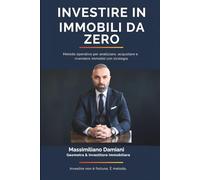Investire in Immobili da Zero: Metodo operativo per analizzare, acquistare e rivendere immobili con strategia