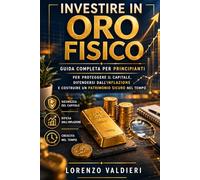 Investire in Oro Fisico: Guida Completa per Principianti per Proteggere il Capitale, Difendersi dall’Inflazione e Costruire un Patrimonio Sicuro nel Tempo