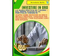 Investire in Oro: La Guida Pratica in 7 Giorni - Dal Primo Acquisto al Portfolio Vincente: Scopri Come Investire in Oro e Metalli Preziosi: Strategie per Proteggere i Tuoi Risparmi con i Beni Rifugio