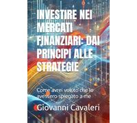 Investire nei mercati finanziari: dai principi alle strategie: Come avrei voluto che lo avessero spiegato a me