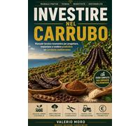 INVESTIRE NEL CARRUBO: Manuale tecnico-economico per progettare, impiantare e rendere produttivo un carrubeto mediterraneo (Agroecologia)