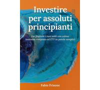 Investire per assoluti principianti: Far fruttare i tuoi soldi con calma: interesse composto ed ETF in parole semplici