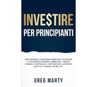 Investire per principianti: Come raggiungere l'indipendenza finanziaria e far crescere la tua ricchezza attraverso l'immobiliare, il mercato ... e Coltivare una Mentalità Milionaria)