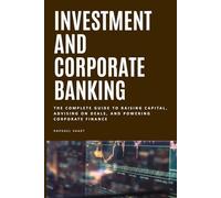 Investment And Corporate Banking: The Complete Guide to Raising Capital, Advising on Deals, and Powering Corporate Finance