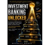 Investment Banking Unlocked: The Analyst-to-MD Playbook for Valuation, M&A, LBOs, Capital Markets, and Restructuring