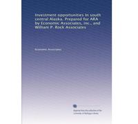 Investment opportunities in south central Alaska. Prepared for ARA by Economic Associates, inc., and William P. Rock Associates