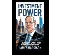 INVESTMENT POWER: The Rise of Larry Fink to the Peak of Global Finance