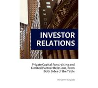 Investor Relations: Private Capital Fundraising and Limited Partner Relations, From Both Sides of the Table (Finance by Benjamin Salgado)