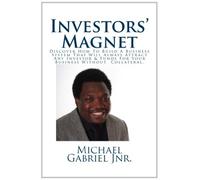 Investors' Magnet: Discover How To Build A Business That Will Always Attract Any Investor You Desire Without Collateral.