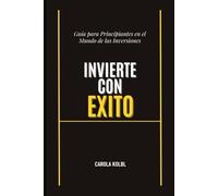 INVIERTE CON EXITO: Guía para Principiantes en el Mundo de las Inversiones