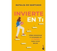 Invierte en ti: Cómo organizar tu economía en 11 pasos para vivir mejor