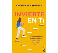 Invierte en ti. Cómo organizar tu economía en 11 pasos para vivir mejor | Natalia De Santiago