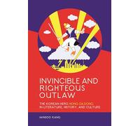 Invincible and Righteous Outlaw: The Korean Hero Hong Gildong in Literature, History, and Culture