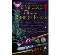 Invincible Magic Book of Spells: Ancient Spells, Charms and Divination Rituals for Kids in Magic Training (Magic Spells and Potions - How-To for Kids in Magic Training)