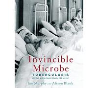 Invincible Microbe: Tuberculosis and the Never-Ending Search for a Cure