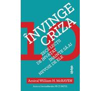 Invinge criza. Zece lectii de invatat inainte sa ai nevoie de ele - William H. McRaven, Editie in limba romana