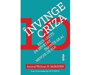 Invinge criza. Zece lectii de invatat inainte sa ai nevoie de ele - William H. McRaven, Editie in limba romana