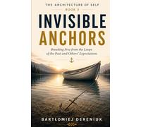 INVISIBLE ANCHORS: Breaking Free from the Loops of the Past and Other People's Expectations (The Architecture of Self)