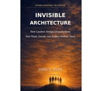 Invisible Architecture: The Capstone Volume (The Invisible Leadership Series)