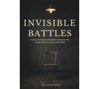 Invisible Battles: A Comprehensive Guide for Veterans and Police Officers Living with PTSD