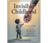 Invisible Childhood: From Invisible to Seen: Healing from the Effects of Emotionally Immature Parents