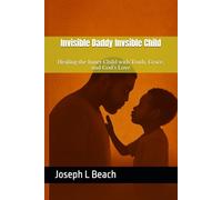 Invisible Daddy Invisible Child: Healing the Inner Child with Truth, Grace, and God’s Love