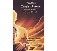 Invisible Father - Spiritual Release and Inner Strength: Healing the Father-Daughter Relationship. Volume II - From Release to Inner