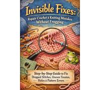 Invisible Fixes: Repair Crochet & Knitting Mistakes Without Frogging: Step-by-Step Guide to Fix Dropped Stitches, Uneven Tension, Holes & Pattern Errors