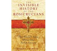 Invisible History of the Rosicrucians: The World's Most Mysterious Secret Society