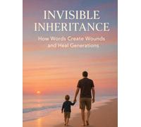INVISIBLE INHERITANCE: HOW WORDS CREAT WOUNDS AND HEAL GENERATIONS