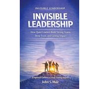 INVISIBLE LEADERSHIP: How Quiet Leaders Build Strong Teams, Deep Trust, and Lasting Impact (The Invisible Leadership Series)