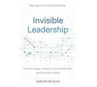 Invisible Leadership: How to design systems that create high-performance habits.