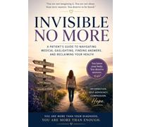 INVISIBLE NO MORE: A PATIENTS GUIDE TO NAVIGATING MEDICAL GASLIGHTING, FINDING ANSWERS, AND RECLAIMING YOUR HEALTH