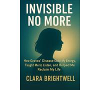 INVISIBLE NO MORE: How Graves’ Disease Stole My Energy, Taught Me to Listen, and Helped Me Reclaim My Life
