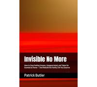 Invisible No More: How to Stop Feeling Unseen, Unappreciated, and Taken for Granted at Home - And Rebuild the Family Life You Deserve