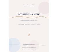 Invisible No More Understanding ADHD Sub Types in Girls, Actual Facts, Guide That Works for All: Precise Need To Know Information From ACTUAL LIFE EXPERIENCES , for Caregivers and Parents ECT.