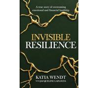 Invisible Resilience: A true story of overcoming emotional and financial hardship