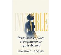Invisible: Retrouver sa place et sa puissance après 40 ans - La méthode P.L.A.C.E. en 30 jours