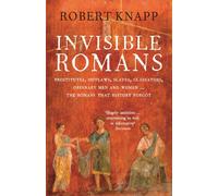 Invisible Romans: Prostitutes, outlaws, slaves, gladiators, ordinary men and women ... the Romans that history forgot