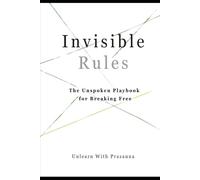 Invisible Rules: The Unspoken Playbook for Breaking Free