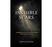 Invisible Scars: A Childhood That Followed Me Into Adulthood-and the Journey to Healing (The Invisible Series)