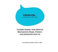 Invisible Shields: How Defense Mechanisms Shape, Protect, and Sometimes Hurt Us (You Don't Know What You Don't Know...)