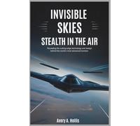 Invisible Skies: Stealth in the Air: Revealing the Cutting-Edge Technology and Design Behind the World’s Most Advanced Bomber